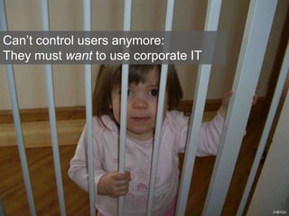 Can’t control users anymore:
They must want to use corporate IT
J+B=Us
 