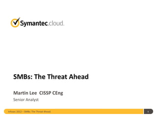 SMBs: The Threat Ahead

    Martin Lee CISSP CEng
    Senior Analyst

Infosec 2012 – SMBs: The Threat Ahead.   1
 