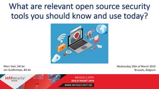 What are relevant open source security
tools you should know and use today?
Marc Vael, SAI.be
Jan Guldentops, BA.be
Wednesday 20th of March 2019
Brussels, Belgium
 