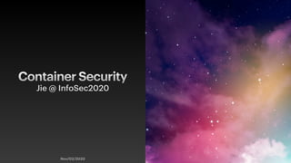 Container Security
Jie @ InfoSec2020
Nov/02/2020
 