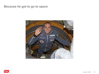 15June 9, 2016
Because he got to go to space
 