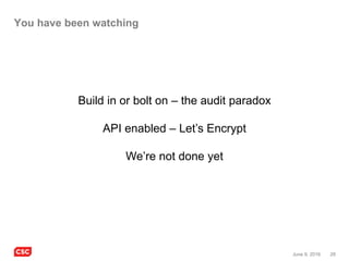 28June 9, 2016
You have been watching
Build in or bolt on – the audit paradox
API enabled – Let’s Encrypt
We’re not done yet
 