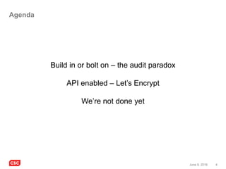 4June 9, 2016
Agenda
Build in or bolt on – the audit paradox
API enabled – Let’s Encrypt
We’re not done yet
 
