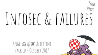 Infosec & failures
Ange Ąż杏 Albertini
Hack.Lu - October 2017
*new
slides
 