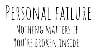 Personal failure
Nothing matters if
You’re broken inside.
 