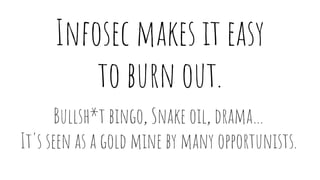 Infosec makes it easy
to burn out.
Bullsh*t bingo, Snake oil, drama…
It's seen as a gold mine by many opportunists.
 