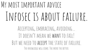 Infosec is about failure.
Accepting, embracing, avoiding…
It doesn’t mean we want to fail!
But we need to accept the state...