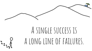 A single success is
a long line of failures.
 