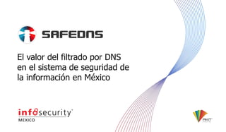 El valor del filtrado por DNS
en el sistema de seguridad de
la información en México
 