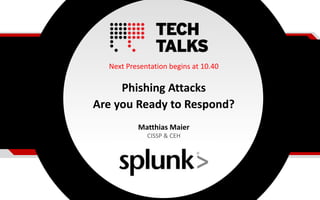Next Presentation begins at 10.40
Phishing Attacks
Are you Ready to Respond?
Matthias Maier
CISSP & CEH
 