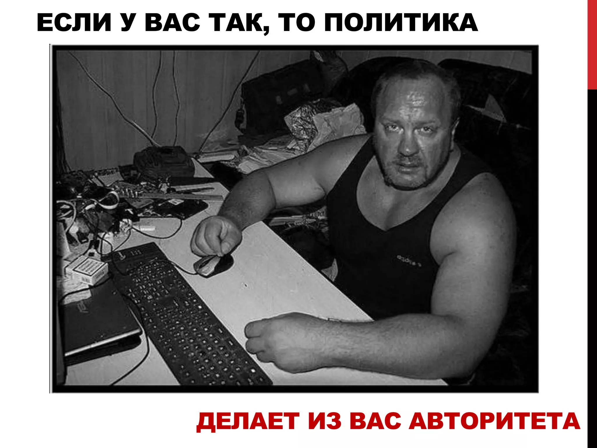 ЕСЛИ У ВАС ТАК, ТО ПОЛИТИКА
ДЕЛАЕТ ИЗ ВАС АВТОРИТЕТА
 
