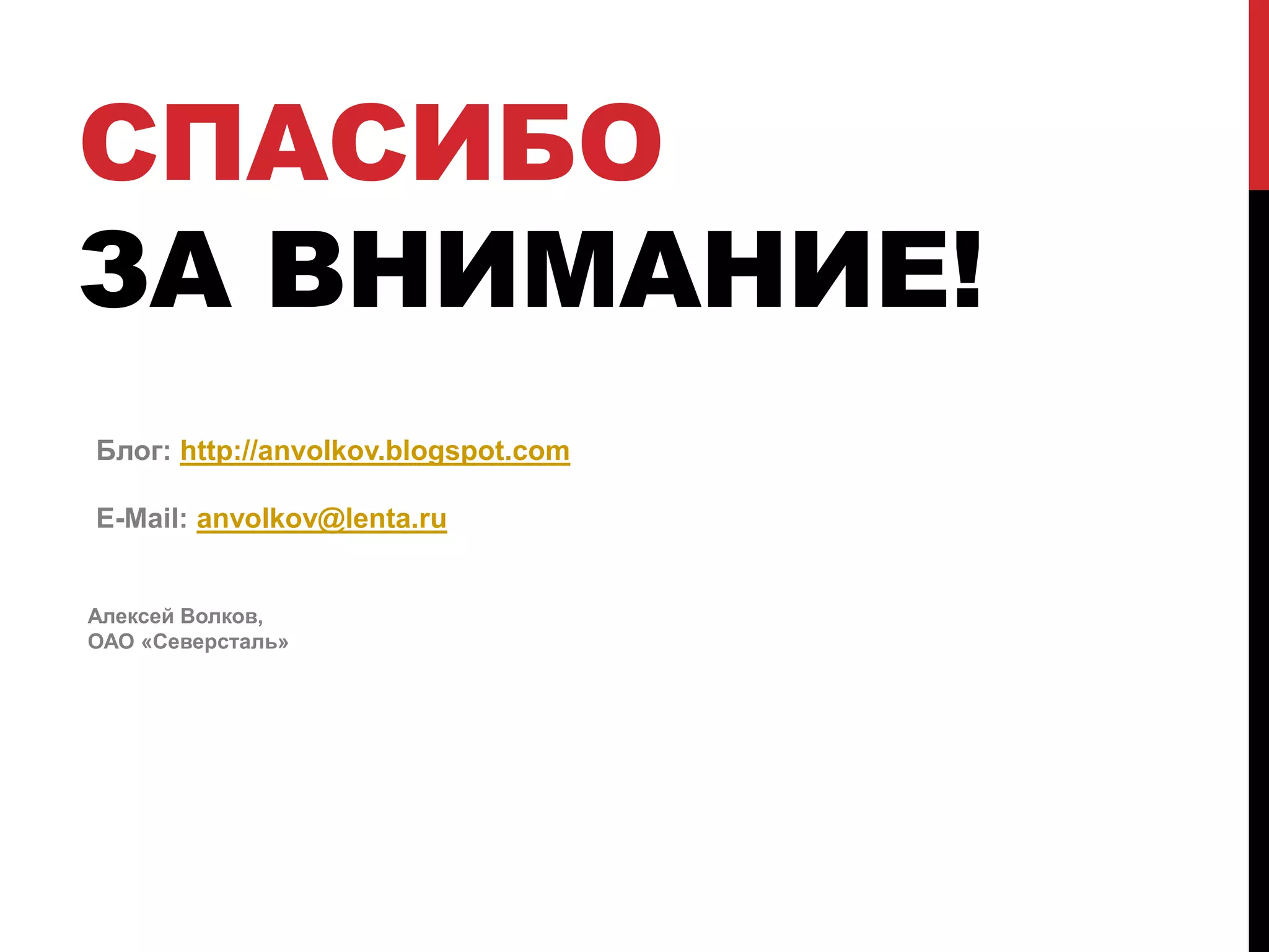 СПАСИБО
ЗА ВНИМАНИЕ!
Блог: http://anvolkov.blogspot.com
E-Mail: anvolkov@lenta.ru
Алексей Волков,
ОАО «Северсталь»
 