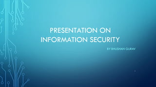 PRESENTATION ON
INFORMATION SECURITY
BY BHUSHAN GURAV
1
 