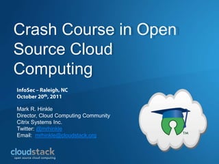 Crash Course in Open
Source Cloud
Computing

Mark R. Hinkle
Director, Cloud Computing Community
Citrix Systems Inc.
Twitter: @mrhinkle
Email: mrhinkle@cloudstack.org
 
