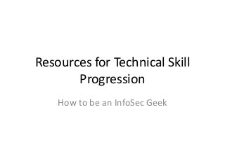 Resources for Technical Skill 
Progression 
How to be an InfoSec Geek 
 