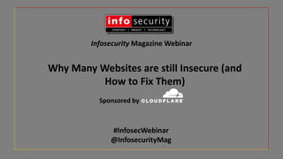 Infosecurity Magazine Webinar
#InfosecWebinar
@InfosecurityMag
Why Many Websites are still Insecure (and
How to Fix Them)
Sponsored by
 