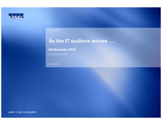 IT ADVISORY
As the IT auditors arrives ….
InfoSecurity 2010
4 November 2010
ADVISORY
4 November 2010
 