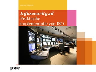 Infosecurity.nl
Praktische
implementatie van ISO
www.pwc.nl/security
 