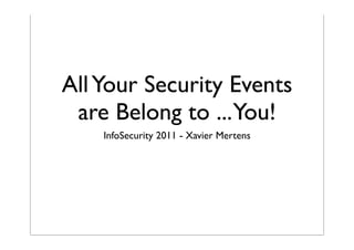 All Your Security Events
 are Belong to ...You!
    InfoSecurity 2011 - Xavier Mertens
 