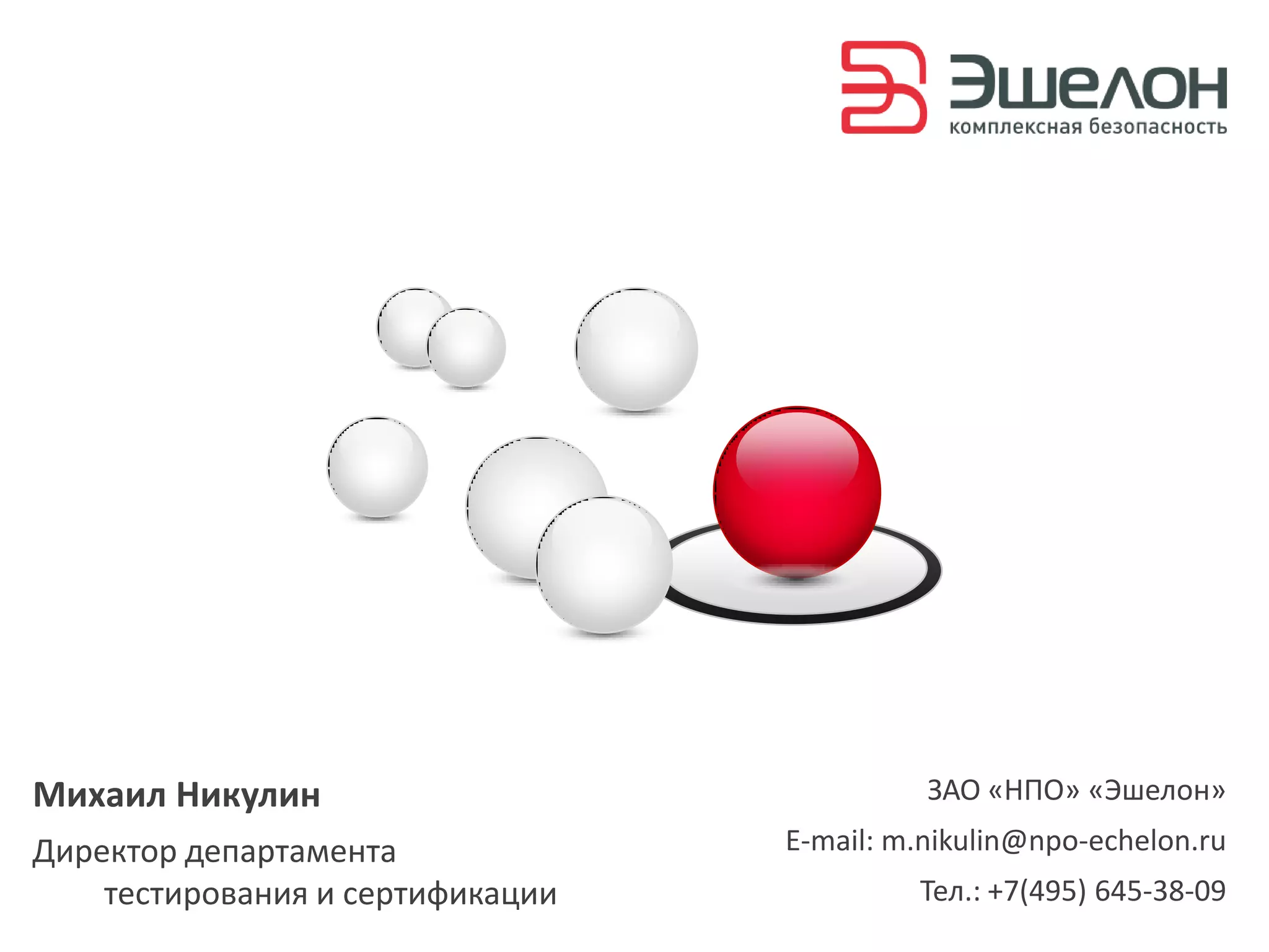 Михаил Никулин                              ЗАО «НПО» «Эшелон»
Директор департамента             E-mail: m.nikulin@npo-echelon.ru
    тестирования и сертификации            Тел.: +7(495) 645-38-09
 