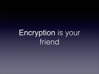 Encryption is your
friend

 