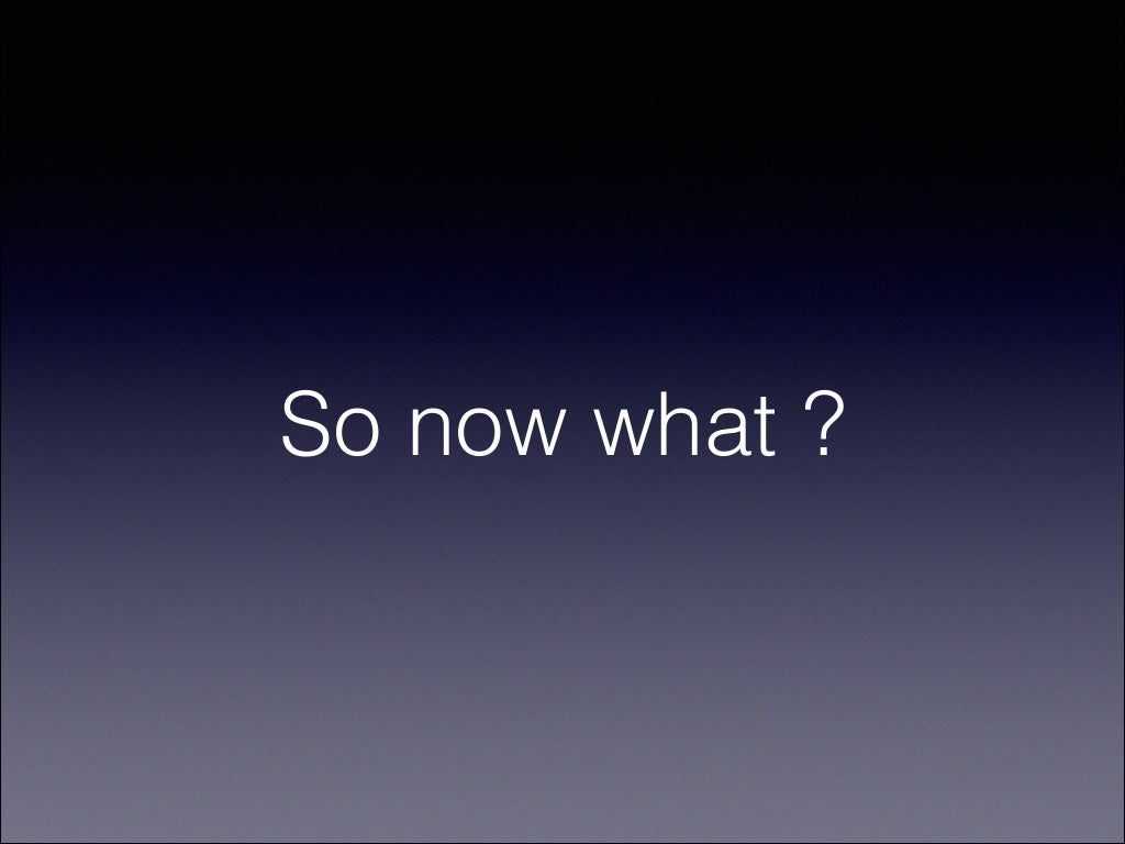 So now what