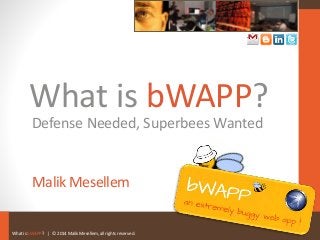 What is bWAPP? | © 2014 Malik Mesellem, all rights reserved.
What is bWAPP?
Malik Mesellem
Defense Needed, Superbees Wanted
 