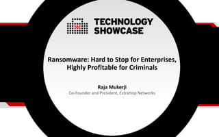 Ransomware: Hard to Stop for Enterprises,
Highly Profitable for Criminals
Raja Mukerji
Co-Founder and President, ExtraHop Networks
 