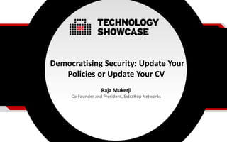 Democratising Security: Update Your
Policies or Update Your CV
Raja Mukerji
Co-Founder and President, ExtraHop Networks
 