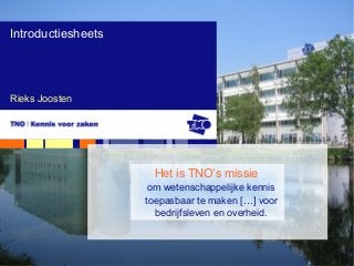 Rieks Joosten
Introductiesheets
Het is TNO’s missie
om wetenschappelijke kennis
toepasbaar te maken […] voor
bedrijfsleven en overheid.
 