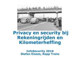 Privacy en security bij
Rekeningrijden en
Kilometerheffing
InfoSecurity 2010
Stefan Eisses, Rapp Trans
 