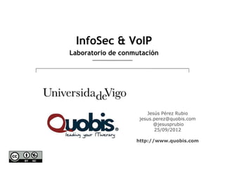 InfoSec & VoIP
Laboratorio de conmutación




                       Jesús Pérez Rubio
                    jesus.perez@quobis.com
                          @jesusprubio
                          25/09/2012

                   http://www.quobis.com
 
