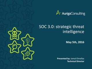 Presented by: Jamal Elmellas
Technical Director
SOC 3.0: strategic threat
intelligence
May 5th, 2016
 