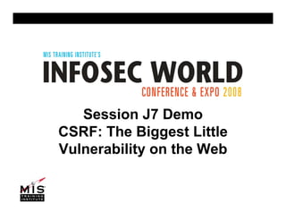 Session J7 Demo
CSRF: The Biggest Little
Vulnerability on the Web