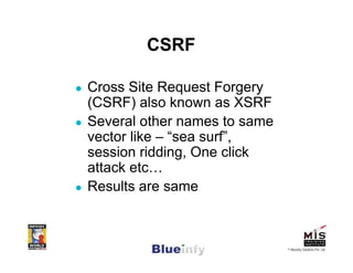 CSRF

Cross Site Request Forgery
(CSRF) also known as XSRF
Several other names to same
vector like – “sea surf”,
session r...