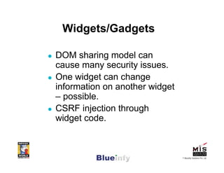 Widgets/Gadgets

DOM sharing model can
cause many security issues.
One widget can change
information on another widget
– p...