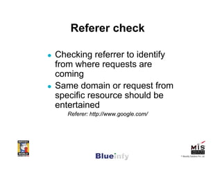 Referer check

Checking referrer to identify
from where requests are
coming
Same domain or request from
specific resource should be
entertained
   Referer: http://www.google.com/




                                     © Blueinfy Solutions Pvt. Ltd.