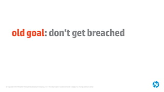 © Copyright 2014 Hewlett-Packard Development Company, L.P. The information contained herein is subject to change without notice.
oldgoal:don’tgetbreached
 