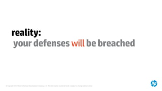 © Copyright 2014 Hewlett-Packard Development Company, L.P. The information contained herein is subject to change without notice.
reality:
yourdefenseswillbebreached
 