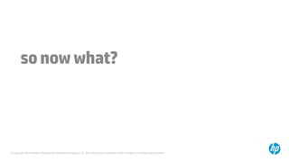 © Copyright 2014 Hewlett-Packard Development Company, L.P. The information contained herein is subject to change without notice.
sonowwhat?
 