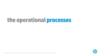 © Copyright 2014 Hewlett-Packard Development Company, L.P. The information contained herein is subject to change without notice.
theoperationalprocesses
 
