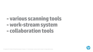 © Copyright 2014 Hewlett-Packard Development Company, L.P. The information contained herein is subject to change without notice.
-variousscanningtools
-work-streamsystem
-collaborationtools
 