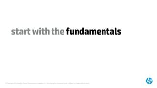 © Copyright 2014 Hewlett-Packard Development Company, L.P. The information contained herein is subject to change without notice.
startwiththefundamentals
 