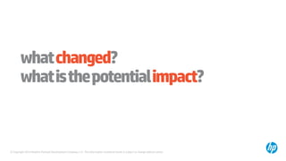 © Copyright 2014 Hewlett-Packard Development Company, L.P. The information contained herein is subject to change without notice.
whatchanged?
whatisthepotentialimpact?
 