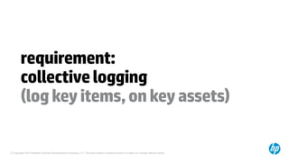 © Copyright 2014 Hewlett-Packard Development Company, L.P. The information contained herein is subject to change without notice.
requirement:
collectivelogging
(logkeyitems,onkeyassets)
 