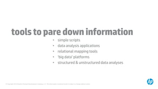 © Copyright 2014 Hewlett-Packard Development Company, L.P. The information contained herein is subject to change without notice.
toolstoparedowninformation
• simple scripts
• data analysis applications
• relational mapping tools
• ‘big data’ platforms
• structured & unstructured data analyses
 