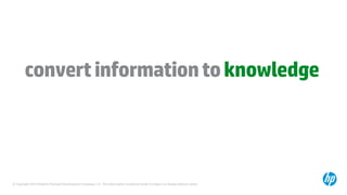 © Copyright 2014 Hewlett-Packard Development Company, L.P. The information contained herein is subject to change without notice.
convertinformationtoknowledge
 