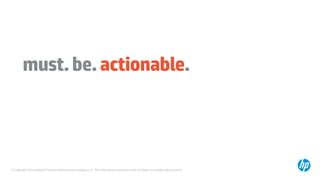 © Copyright 2014 Hewlett-Packard Development Company, L.P. The information contained herein is subject to change without notice.
must.be.actionable.
 