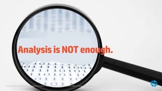 © Copyright 2014 Hewlett-Packard Development Company, L.P. The information contained herein is subject to change without notice.
AnalysisisNOTenough.
 