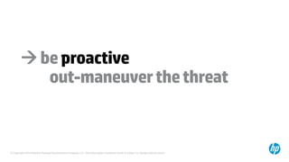 © Copyright 2014 Hewlett-Packard Development Company, L.P. The information contained herein is subject to change without notice.
beproactive
out-maneuverthethreat
 